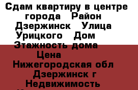 Сдам квартиру в центре города › Район ­ Дзержинск › Улица ­ Урицкого › Дом ­ 4 › Этажность дома ­ 5 › Цена ­ 1 200 - Нижегородская обл., Дзержинск г. Недвижимость » Квартиры аренда   